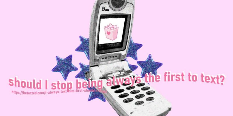 I-Always-Text-Him-First-Should-I-Stop