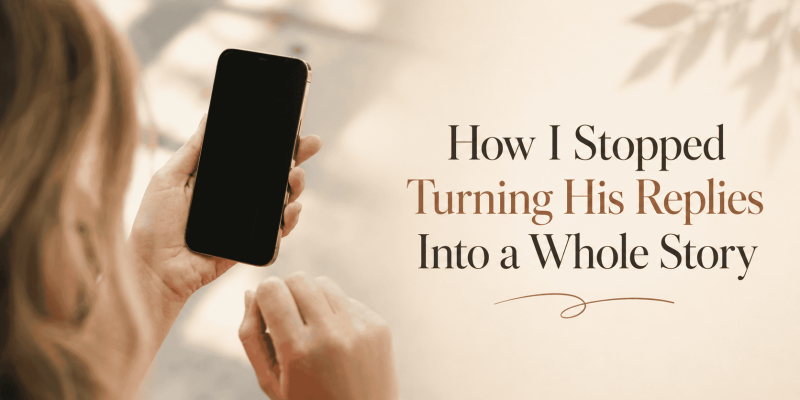 How I Stopped Turning His Replies Into a Whole Story